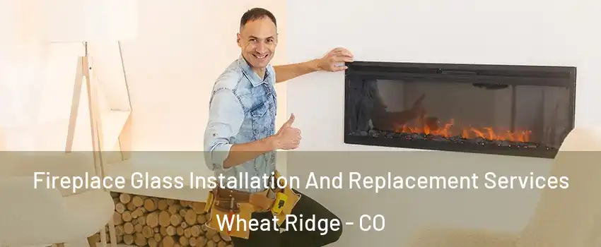  Fireplace Glass Installation And Replacement Services Wheat Ridge - CO