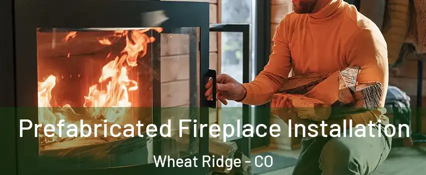  Prefabricated Fireplace Installation Wheat Ridge - CO