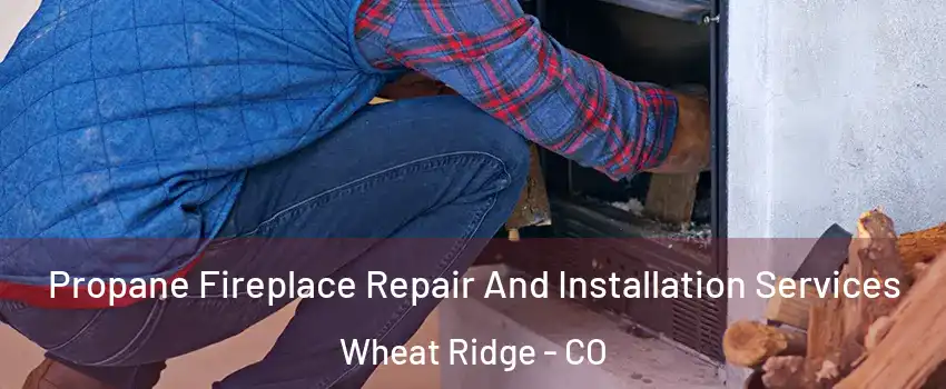  Propane Fireplace Repair And Installation Services Wheat Ridge - CO