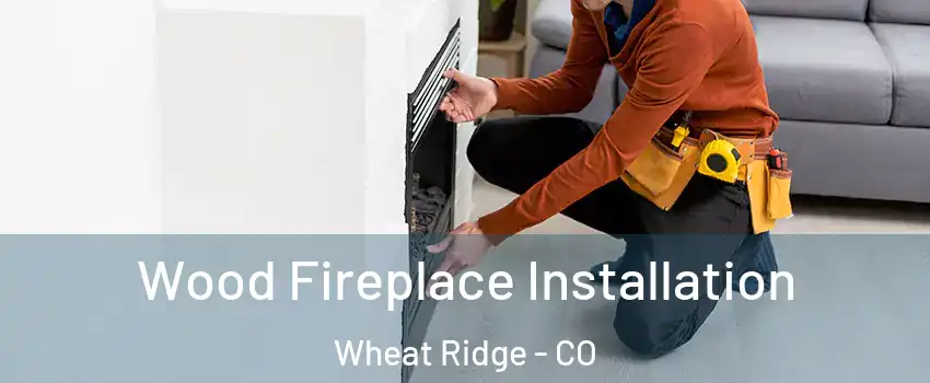  Wood Fireplace Installation Wheat Ridge - CO
