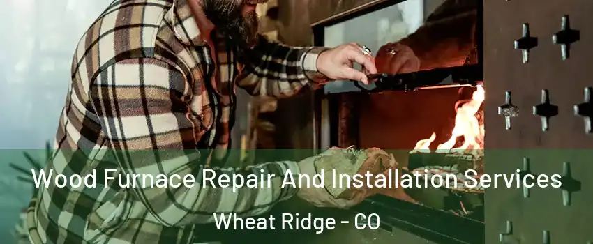  Wood Furnace Repair And Installation Services Wheat Ridge - CO